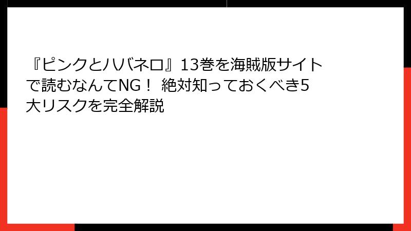 『ピンクとハバネロ』13巻を海賊版サイトで読むなんてNG！ 絶対知っておくべき5大リスクを完全解説