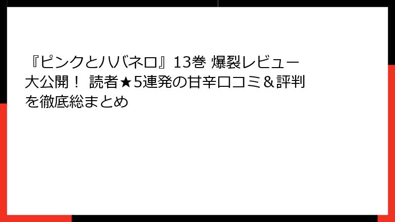 『ピンクとハバネロ』13巻 爆裂レビュー大公開！ 読者★5連発の甘辛口コミ＆評判を徹底総まとめ