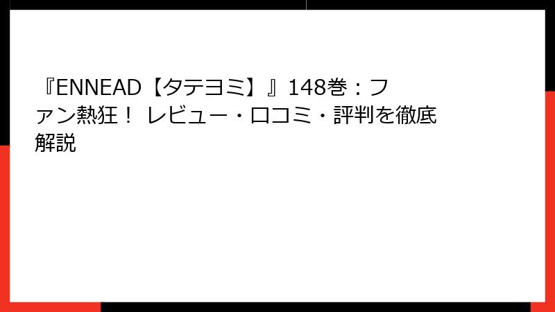 『ENNEAD【タテヨミ】』148巻：ファン熱狂！ レビュー・口コミ・評判を徹底解説