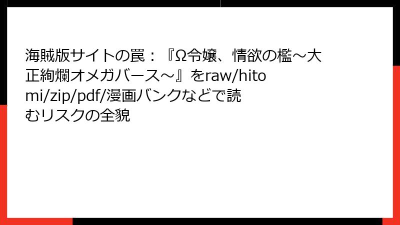 海賊版サイトの罠：『Ω令嬢、情欲の檻～大正絢爛オメガバース～』をraw/hitomi/zip/pdf/漫画バンクなどで読むリスクの全貌