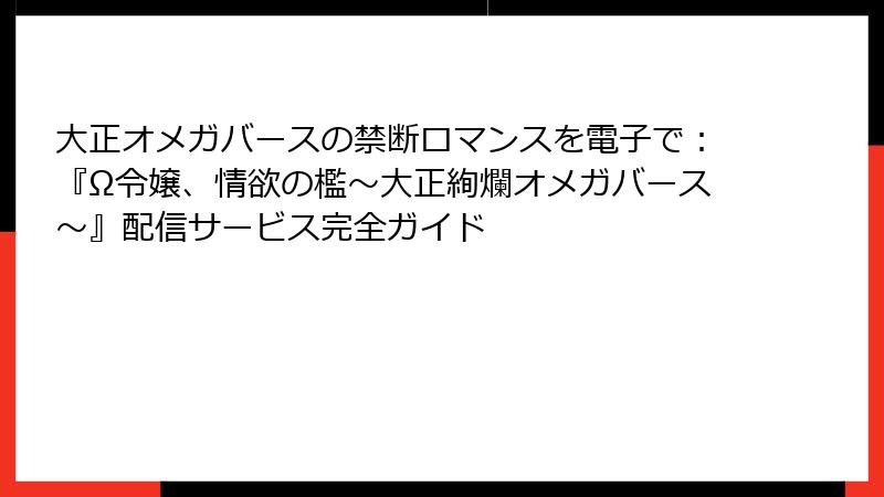 大正オメガバースの禁断ロマンスを電子で：『Ω令嬢、情欲の檻～大正絢爛オメガバース～』配信サービス完全ガイド