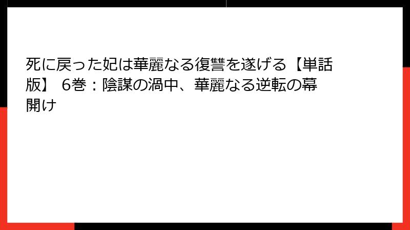 死に戻った妃は華麗なる復讐を遂げる【単話版】 6巻：陰謀の渦中、華麗なる逆転の幕開け