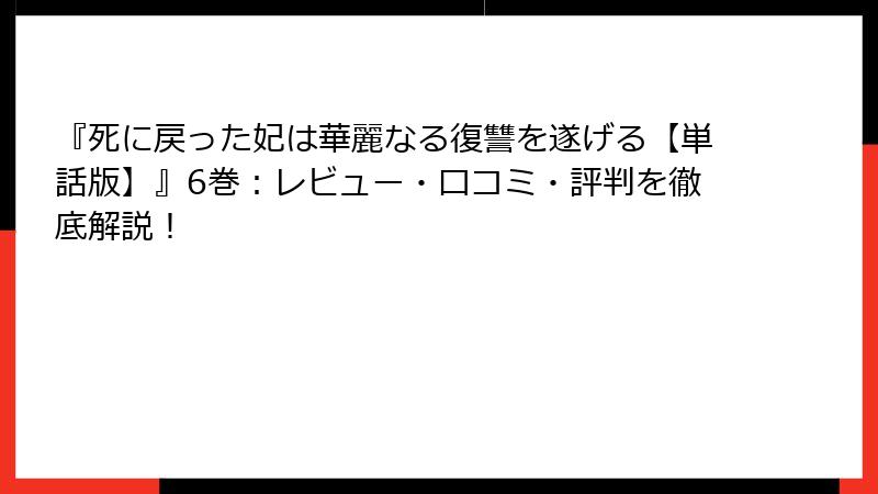 『死に戻った妃は華麗なる復讐を遂げる【単話版】』6巻：レビュー・口コミ・評判を徹底解説！