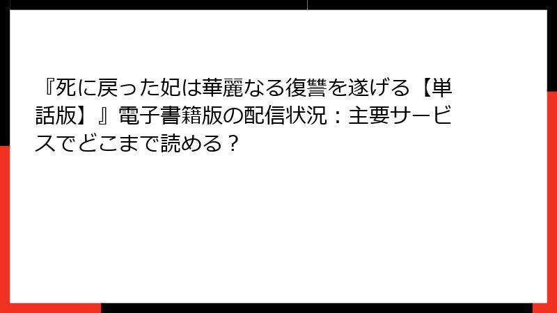 『死に戻った妃は華麗なる復讐を遂げる【単話版】』電子書籍版の配信状況：主要サービスでどこまで読める？