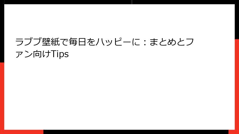 ラブブ壁紙で毎日をハッピーに：まとめとファン向けTips