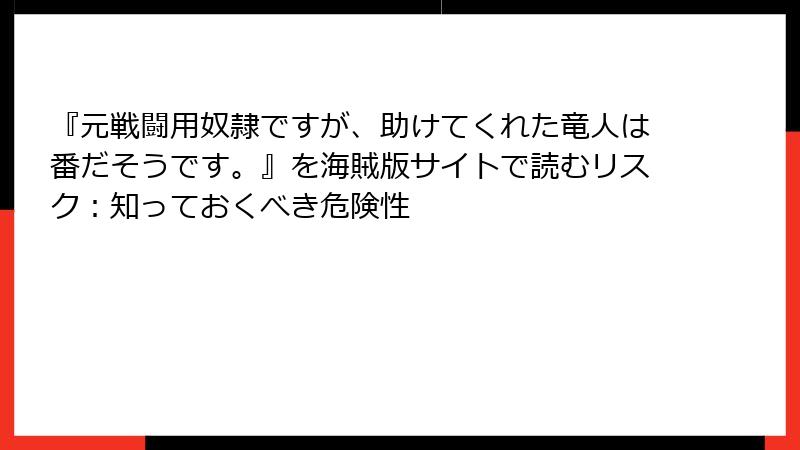『元戦闘用奴隷ですが、助けてくれた竜人は番だそうです。』を海賊版サイトで読むリスク：知っておくべき危険性