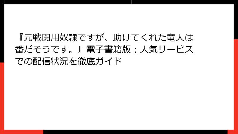 『元戦闘用奴隷ですが、助けてくれた竜人は番だそうです。』電子書籍版：人気サービスでの配信状況を徹底ガイド
