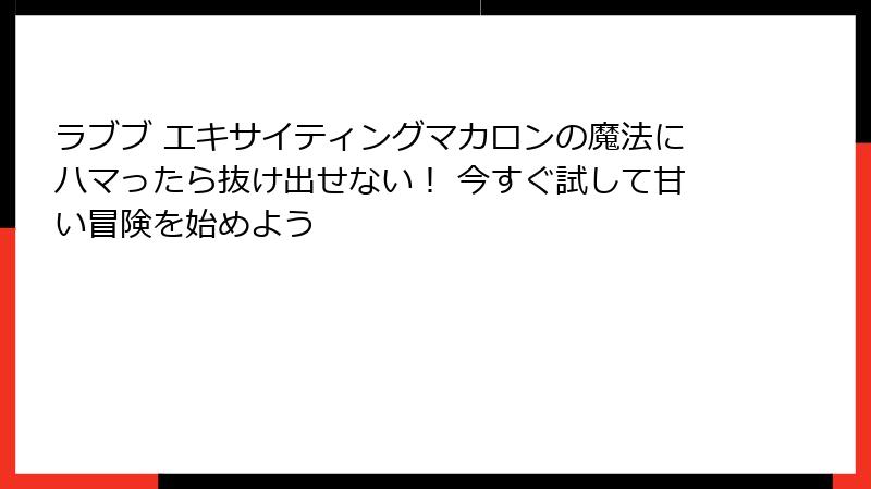 ラブブ エキサイティングマカロンの魔法にハマったら抜け出せない！ 今すぐ試して甘い冒険を始めよう