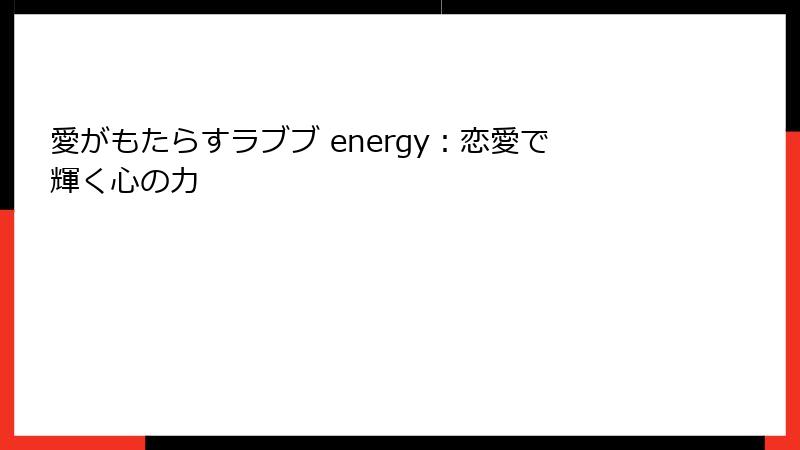 愛がもたらすラブブ energy：恋愛で輝く心の力