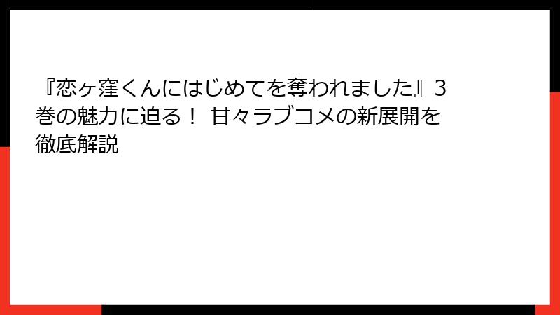 『恋ヶ窪くんにはじめてを奪われました』3巻の魅力に迫る！ 甘々ラブコメの新展開を徹底解説