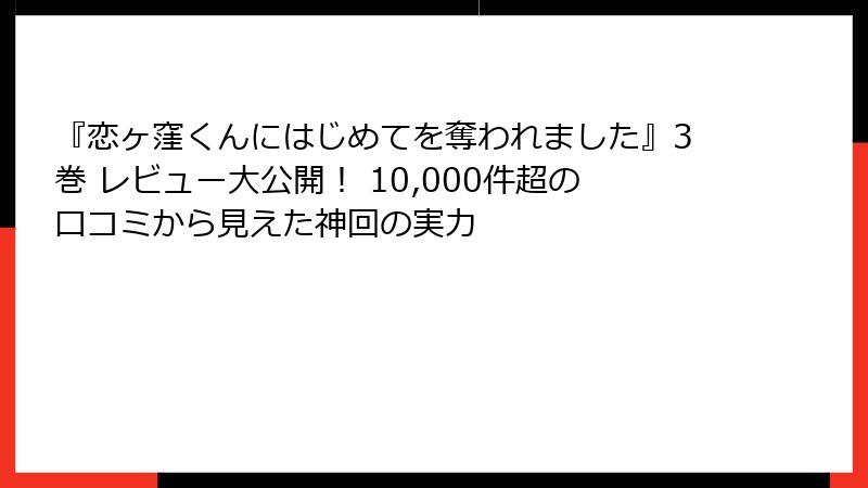 『恋ヶ窪くんにはじめてを奪われました』3巻 レビュー大公開！ 10,000件超の口コミから見えた神回の実力