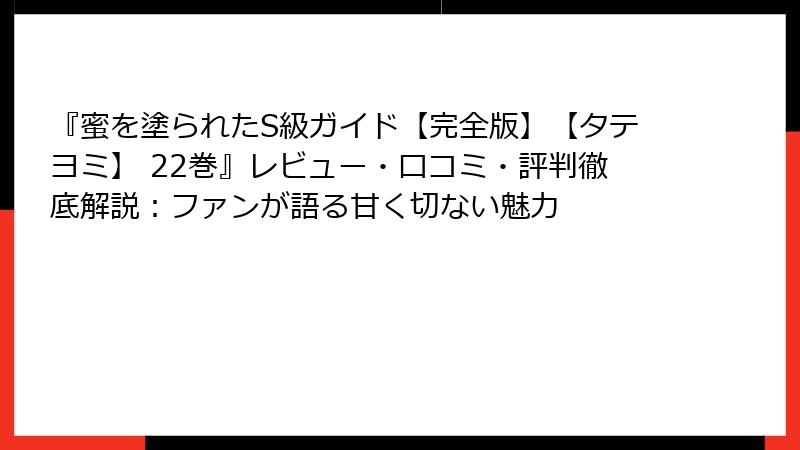 『蜜を塗られたS級ガイド【完全版】【タテヨミ】 22巻』レビュー・口コミ・評判徹底解説:ファンが語る甘く切ない魅力
