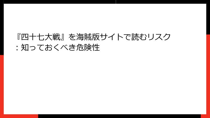 『四十七大戦』を海賊版サイトで読むリスク：知っておくべき危険性