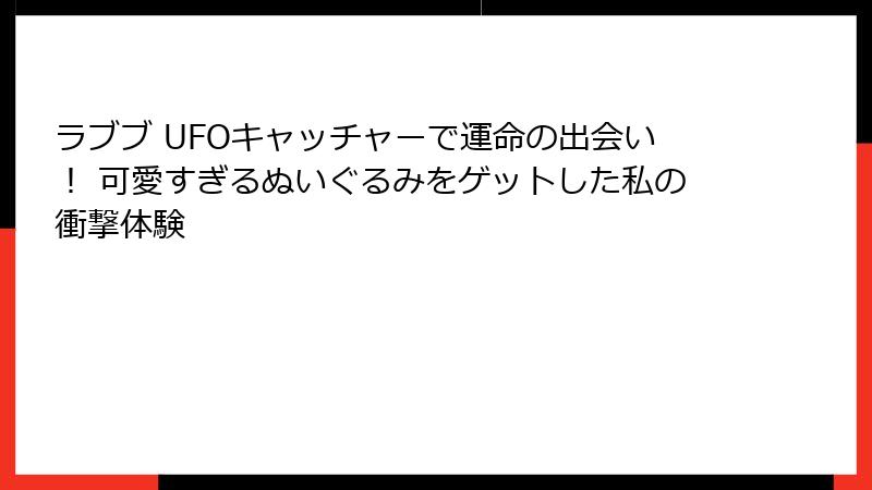 ラブブ UFOキャッチャーで運命の出会い！ 可愛すぎるぬいぐるみをゲットした私の衝撃体験