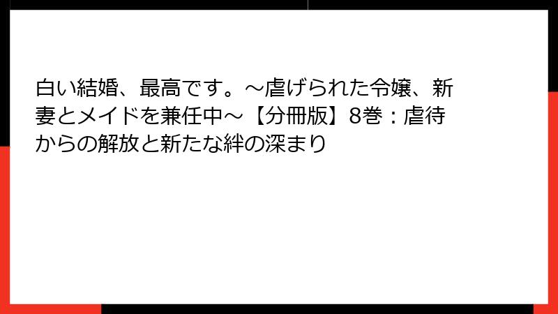 白い結婚、最高です。〜虐げられた令嬢、新妻とメイドを兼任中〜【分冊版】8巻：虐待からの解放と新たな絆の深まり