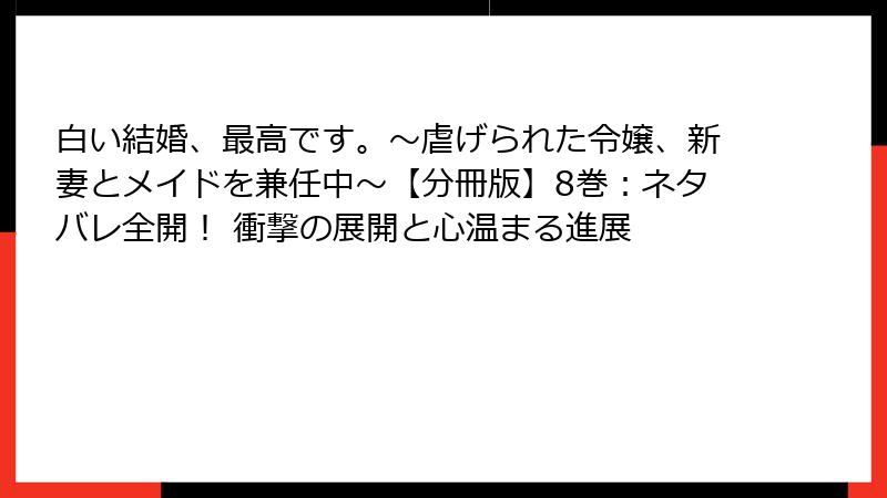 白い結婚、最高です。〜虐げられた令嬢、新妻とメイドを兼任中〜【分冊版】8巻：ネタバレ全開！ 衝撃の展開と心温まる進展
