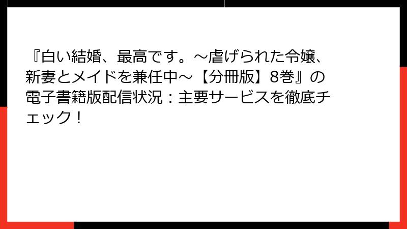 『白い結婚、最高です。〜虐げられた令嬢、新妻とメイドを兼任中〜【分冊版】8巻』の電子書籍版配信状況：主要サービスを徹底チェック！