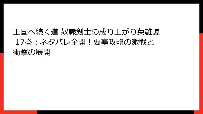 王国へ続く道 奴隷剣士の成り上がり英雄譚 17巻：ネタバレ全開！要塞攻略の激戦と衝撃の展開