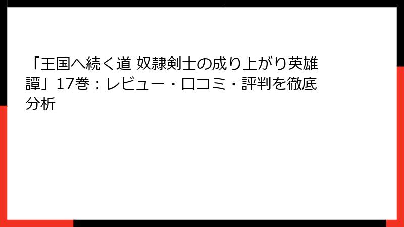 「王国へ続く道 奴隷剣士の成り上がり英雄譚」17巻：レビュー・口コミ・評判を徹底分析
