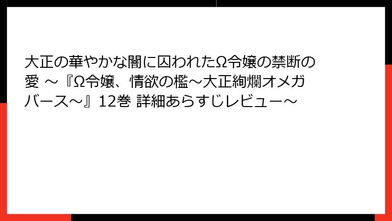 大正の華やかな闇に囚われたΩ令嬢の禁断の愛 ～『Ω令嬢、情欲の檻～大正絢爛オメガバース～』12巻 詳細あらすじレビュー～