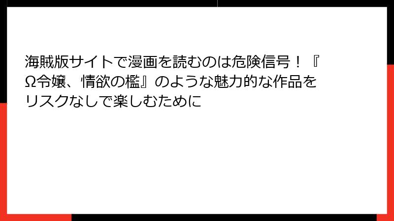 海賊版サイトで漫画を読むのは危険信号！『Ω令嬢、情欲の檻』のような魅力的な作品をリスクなしで楽しむために