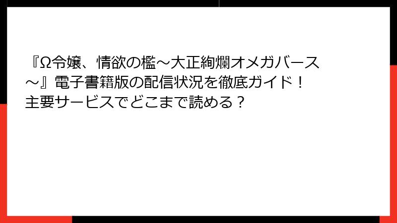 『Ω令嬢、情欲の檻～大正絢爛オメガバース～』電子書籍版の配信状況を徹底ガイド！ 主要サービスでどこまで読める？