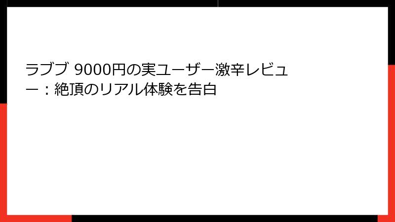 ラブブ 9000円の実ユーザー激辛レビュー：絶頂のリアル体験を告白