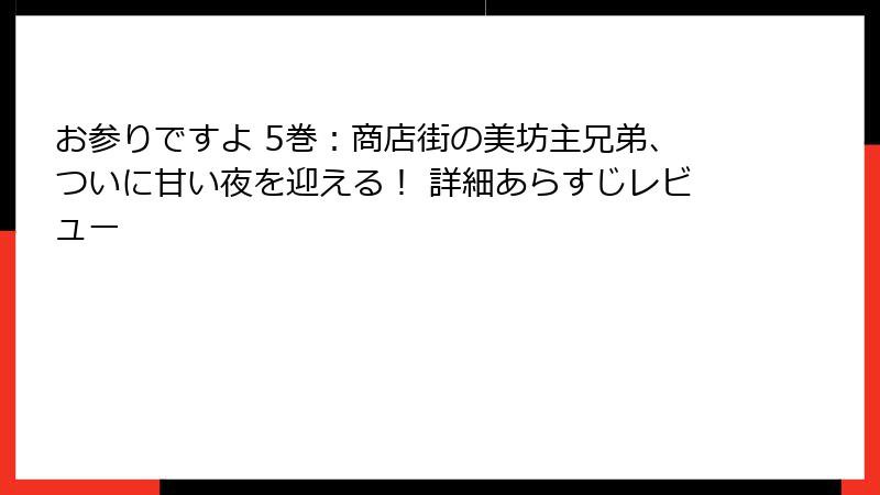 お参りですよ 5巻:商店街の美坊主兄弟、ついに甘い夜を迎える! 詳細あらすじレビュー