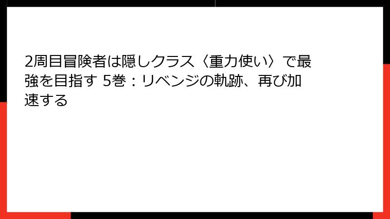 2周目冒険者は隠しクラス〈重力使い〉で最強を目指す 5巻：リベンジの軌跡、再び加速する