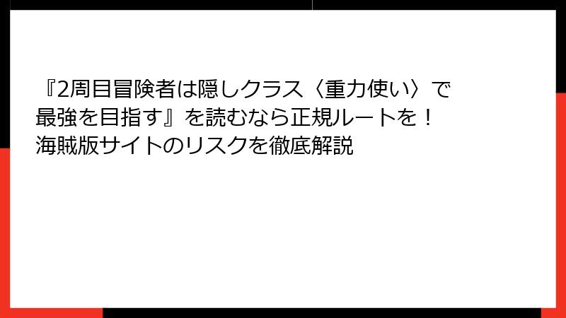 『2周目冒険者は隠しクラス〈重力使い〉で最強を目指す』を読むなら正規ルートを！ 海賊版サイトのリスクを徹底解説