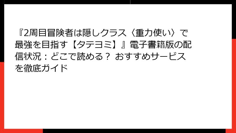 『2周目冒険者は隠しクラス〈重力使い〉で最強を目指す【タテヨミ】』電子書籍版の配信状況：どこで読める？ おすすめサービスを徹底ガイド
