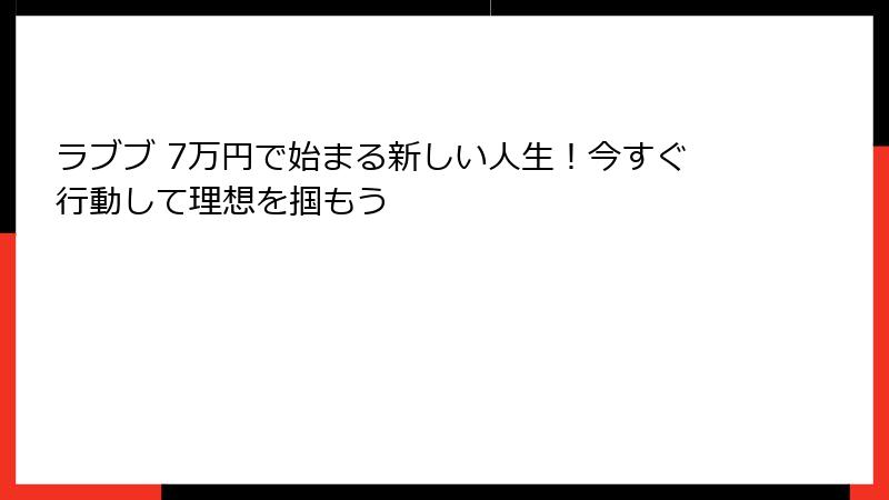 ラブブ 7万円で始まる新しい人生！今すぐ行動して理想を掴もう