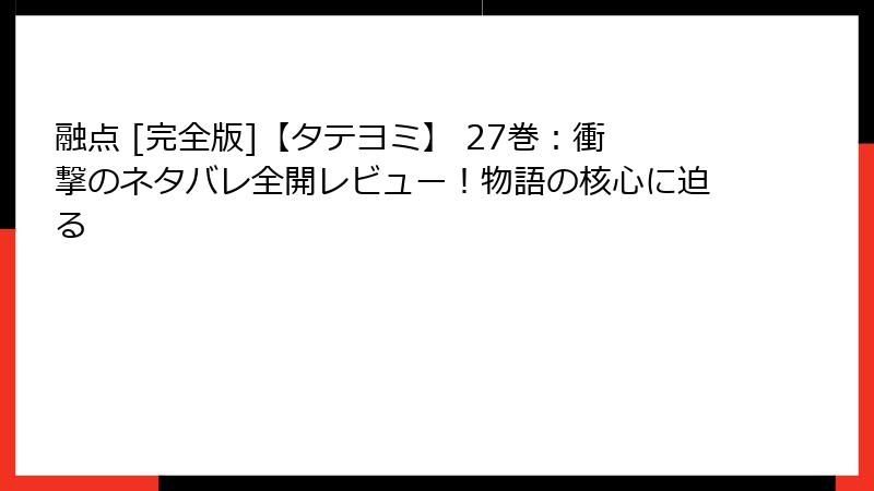 融点 [完全版]【タテヨミ】 27巻：衝撃のネタバレ全開レビュー！物語の核心に迫る