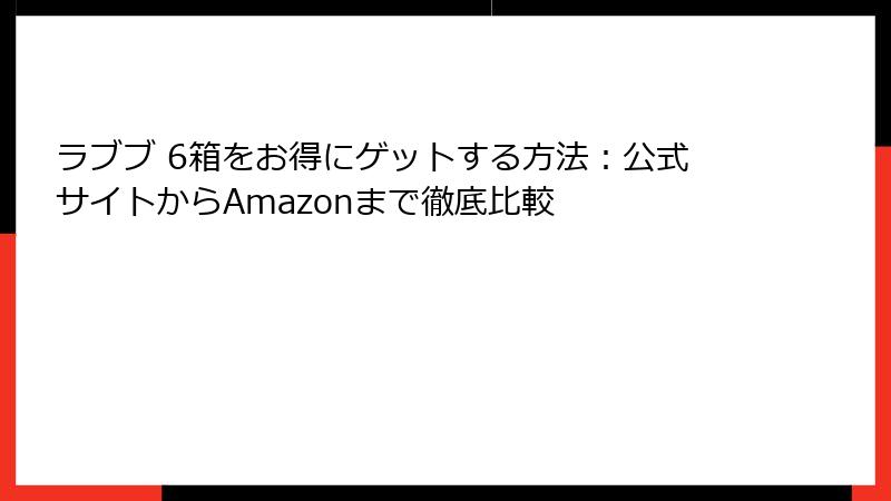 ラブブ 6箱をお得にゲットする方法：公式サイトからAmazonまで徹底比較