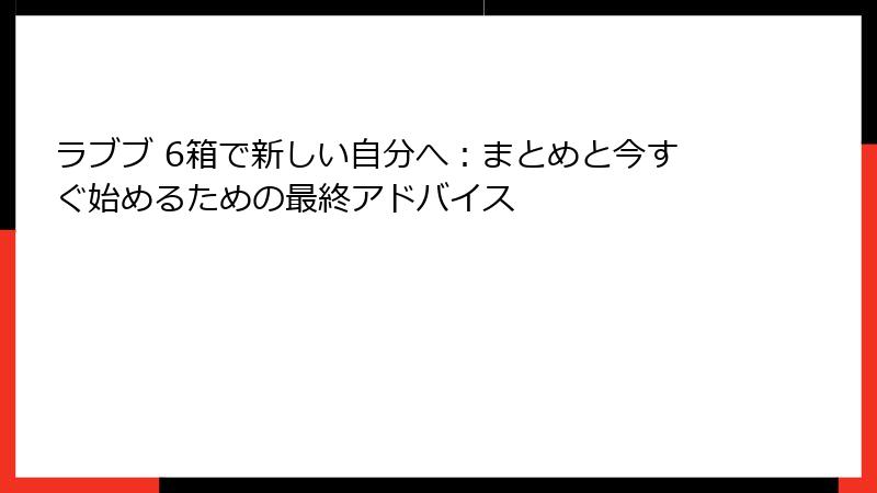 ラブブ 6箱で新しい自分へ：まとめと今すぐ始めるための最終アドバイス