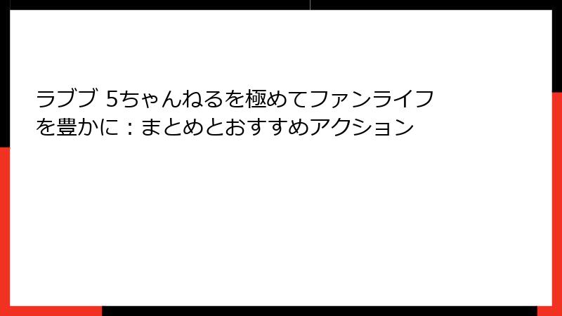 ラブブ 5ちゃんねるを極めてファンライフを豊かに：まとめとおすすめアクション