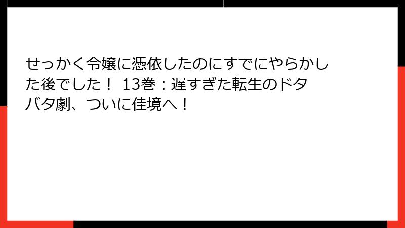 せっかく令嬢に憑依したのにすでにやらかした後でした! 13巻:遅すぎた転生のドタバタ劇、ついに佳境へ!