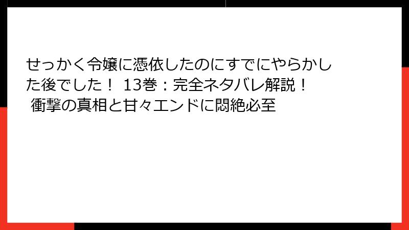 せっかく令嬢に憑依したのにすでにやらかした後でした! 13巻:完全ネタバレ解説! 衝撃の真相と甘々エンドに悶絶必至