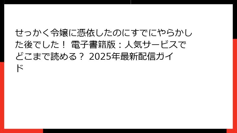 せっかく令嬢に憑依したのにすでにやらかした後でした! 電子書籍版:人気サービスでどこまで読める? 2025年最新配信ガイド