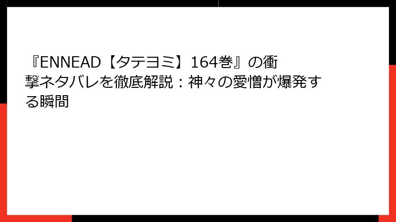 『ENNEAD【タテヨミ】164巻』の衝撃ネタバレを徹底解説:神々の愛憎が爆発する瞬間
