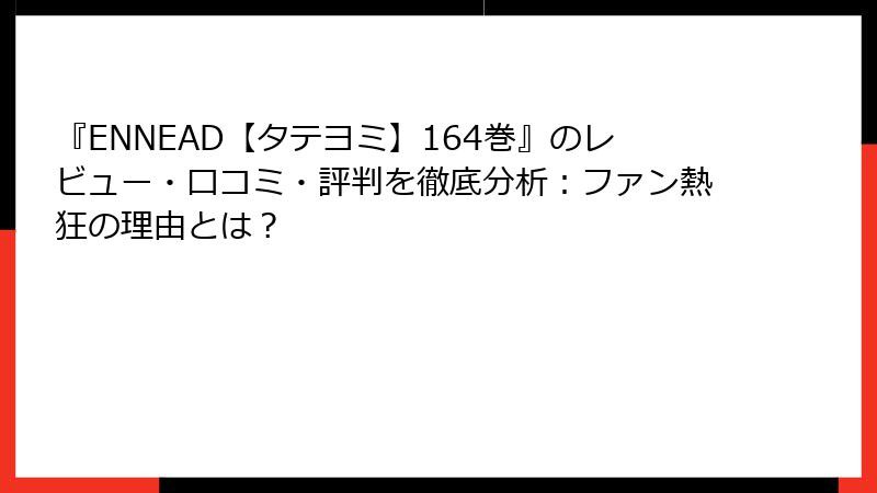 『ENNEAD【タテヨミ】164巻』のレビュー・口コミ・評判を徹底分析:ファン熱狂の理由とは?