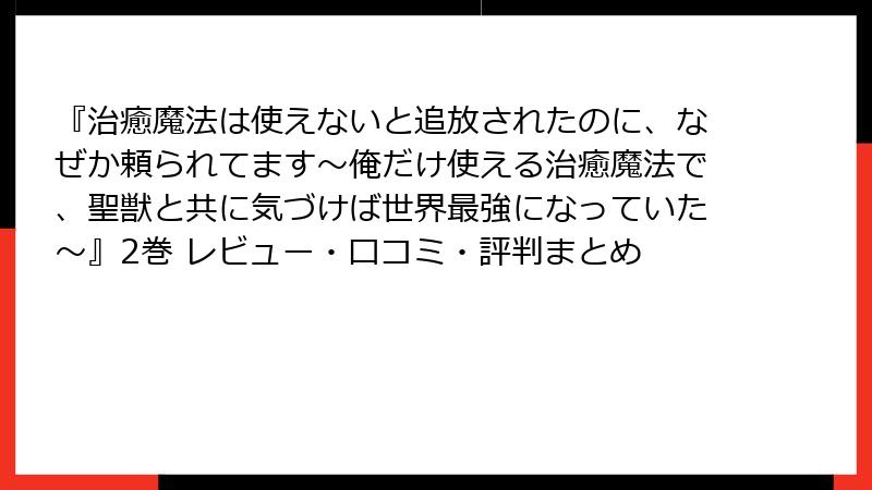 『治癒魔法は使えないと追放されたのに、なぜか頼られてます～俺だけ使える治癒魔法で、聖獣と共に気づけば世界最強になっていた～』2巻 レビュー・口コミ・評判まとめ