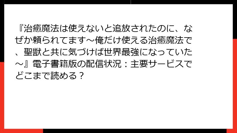 『治癒魔法は使えないと追放されたのに、なぜか頼られてます～俺だけ使える治癒魔法で、聖獣と共に気づけば世界最強になっていた～』電子書籍版の配信状況：主要サービスでどこまで読める？