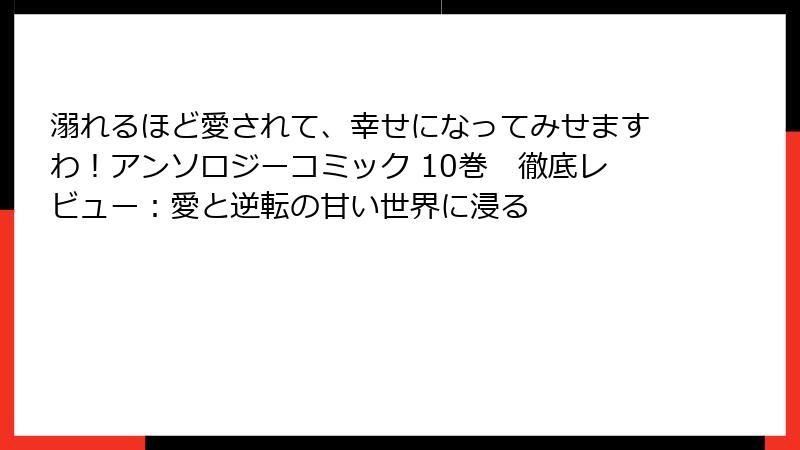 溺れるほど愛されて、幸せになってみせますわ!アンソロジーコミック 10巻 徹底レビュー:愛と逆転の甘い世界に浸る