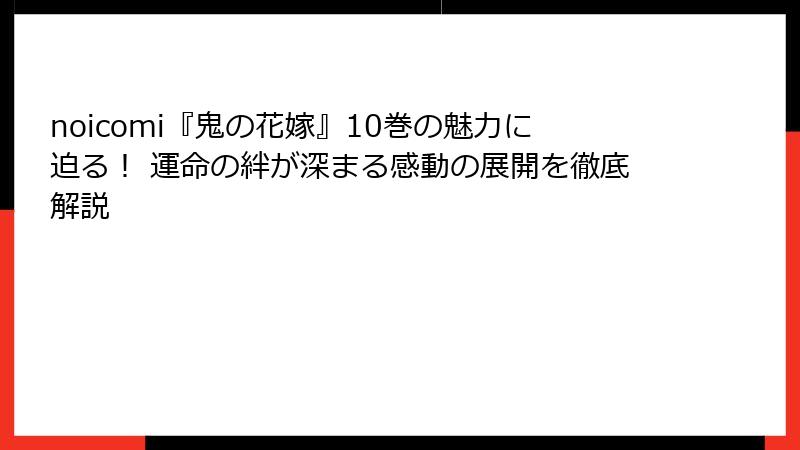 noicomi『鬼の花嫁』10巻の魅力に迫る！ 運命の絆が深まる感動の展開を徹底解説