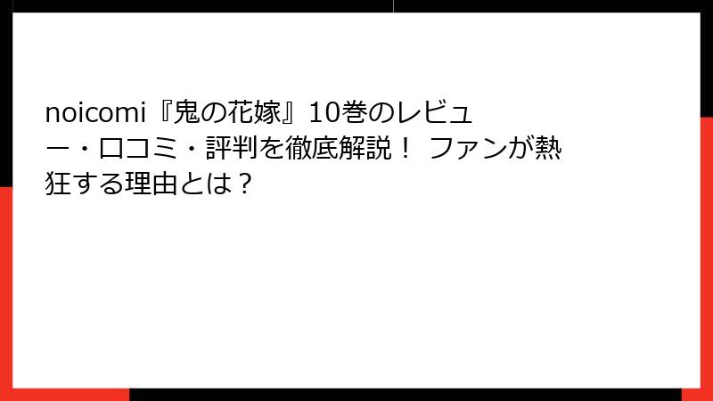 noicomi『鬼の花嫁』10巻のレビュー・口コミ・評判を徹底解説！ ファンが熱狂する理由とは？