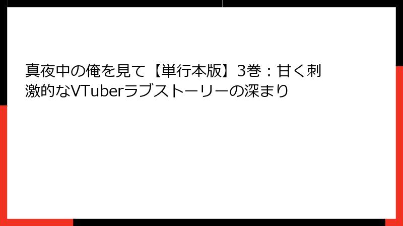 真夜中の俺を見て【単行本版】3巻：甘く刺激的なVTuberラブストーリーの深まり