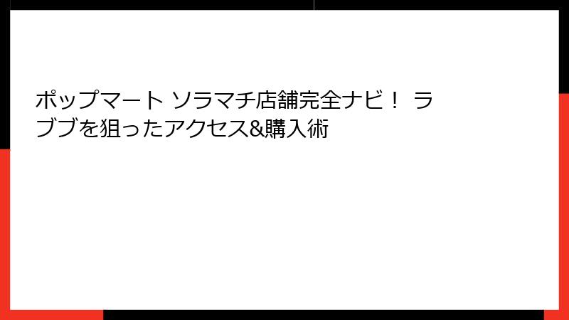ポップマート ソラマチ店舗完全ナビ！ ラブブを狙ったアクセス&購入術