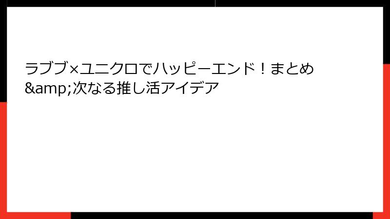 ラブブ×ユニクロでハッピーエンド！まとめ&次なる推し活アイデア
