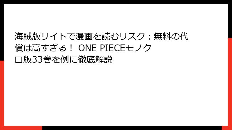 海賊版サイトで漫画を読むリスク：無料の代償は高すぎる！ ONE PIECEモノクロ版33巻を例に徹底解説